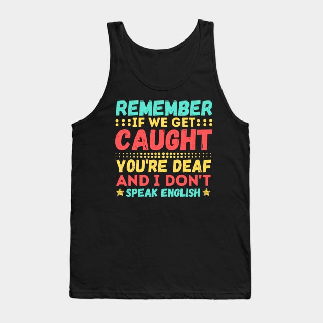 Remember If We Get Caught, You're Deaf and I Don't Speak English Tank Top by JustBeSatisfied